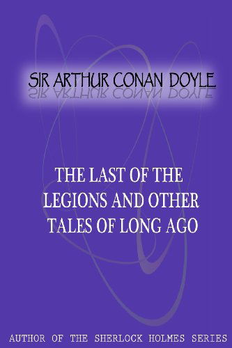 The Last of the Legions and Other Tales of Long Ago - Sir Arthur Conan Doyle - Books - CreateSpace Independent Publishing Platf - 9781477404782 - May 5, 2012