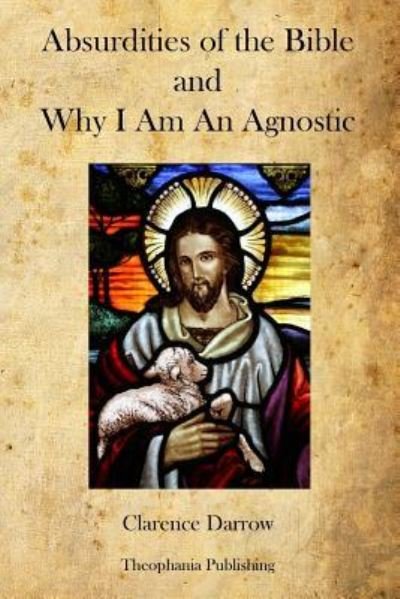 Absurdities of the Bible and Why I Am an Agnostic - Clarence Darrow - Livros - Createspace - 9781477459782 - 12 de maio de 2012