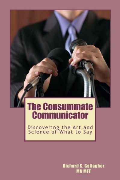 Cover for Richard S. Gallagher · The Consummate Communicator: Discovering the Art and Science of What to Say (Paperback Book) (2012)