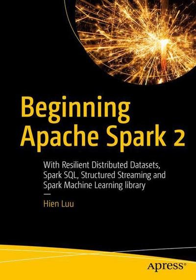 Beginning Apache Spark 2: With Resilient Distributed Datasets, Spark SQL, Structured Streaming and Spark Machine Learning library - Hien Luu - Libros - APress - 9781484235782 - 17 de agosto de 2018