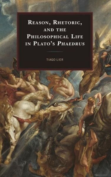 Cover for Tiago Lier · Reason, Rhetoric, and the Philosophical Life in Plato's Phaedrus (Hardcover bog) (2019)