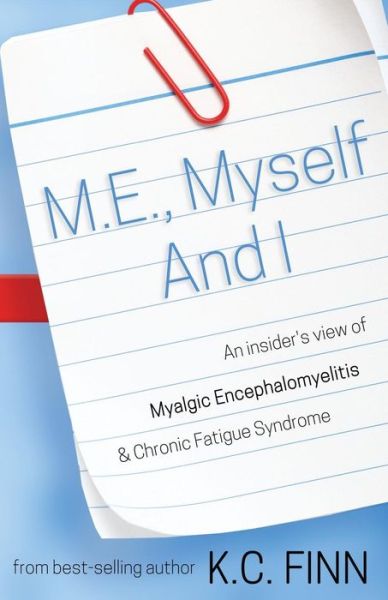 K C Finn · M.e., Myself and I: an Insider's View of Myalgic Encephalomyelitis & Chronic Fatigue Syndrome (Paperback Book) (2014)