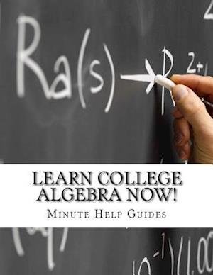Learn College Algebra Now! - Minute Help Guides - Książki - Createspace - 9781500982782 - 27 sierpnia 2014
