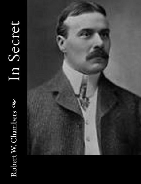 In Secret - Robert W. Chambers - Livros - CreateSpace Independent Publishing Platf - 9781502326782 - 11 de setembro de 2014