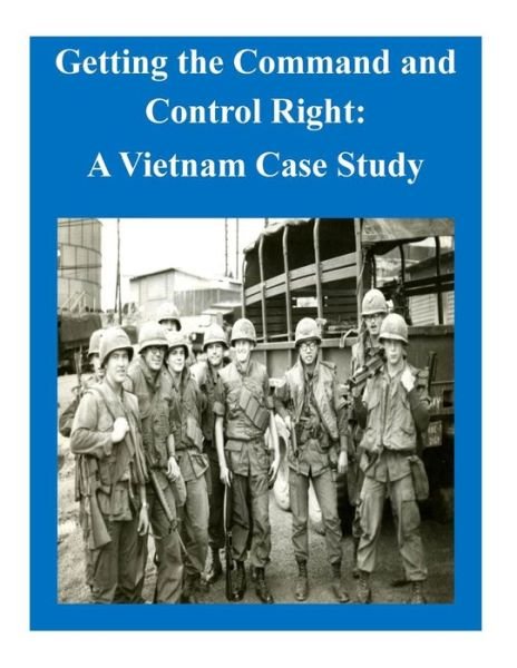 Cover for U S Army Command and General Staff Coll · Getting the Command and Control Right: a Vietnam Case Study (Paperback Book) (2014)