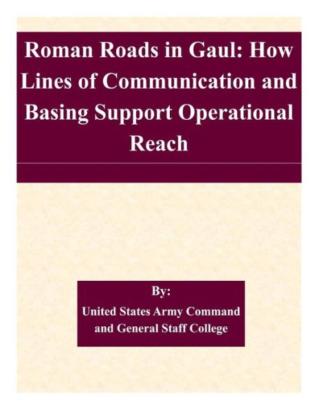 Cover for United States Army Command and General S · Roman Roads in Gaul: How Lines of Communication and Basing Support Operational Reach (Paperback Book) (2015)