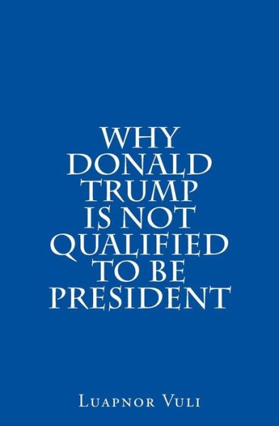 Cover for Luapnor Vuli · Why Donald Trump Is Not Qualified To Be President (Paperback Book) (2015)