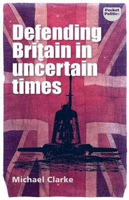 The Challenge of Defending Britain - Pocket Politics - Michael Clarke - Livros - Manchester University Press - 9781526128782 - 30 de novembro de 2018