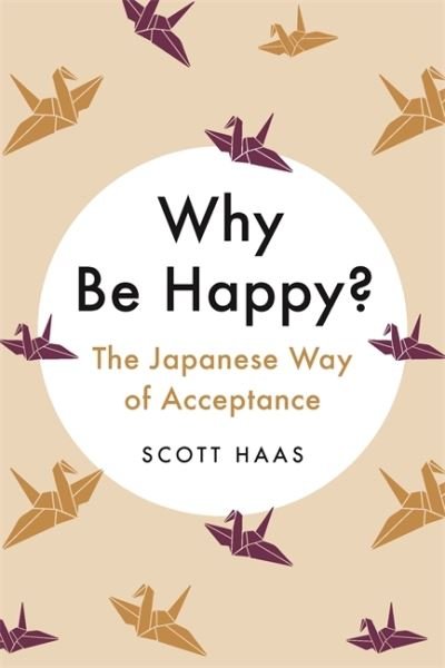 Cover for Scott Haas · Why Be Happy?: The Japanese Way of Acceptance (Gebundenes Buch) (2020)