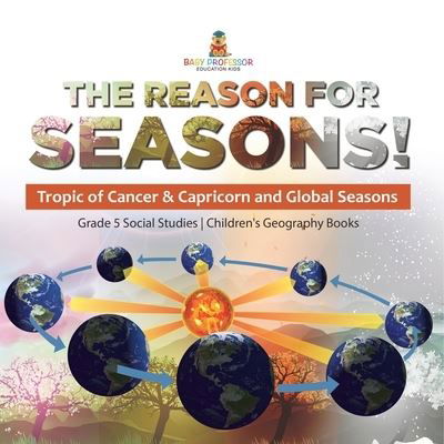 The Reason for Seasons!: Tropic of Cancer & Capricorn and Global Seasons Grade 5 Social Studies Children's Geography Books - Baby Professor - Books - Baby Professor - 9781541981782 - January 12, 2022