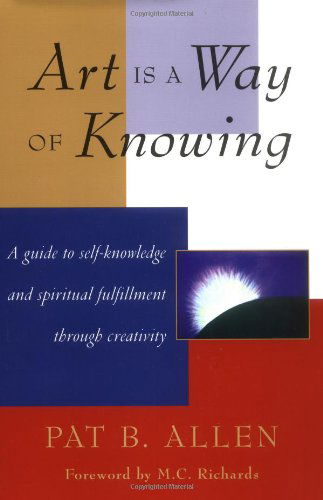 Art Is a Way of Knowing: A Guide to Self-Knowledge and Spiritual Fulfillment through Creativity - Pat B. Allen - Książki - Shambhala Publications Inc - 9781570620782 - 11 kwietnia 1995