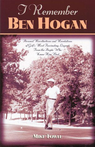 Cover for Mike Towle · I Remember Ben Hogan: Personal Recollections and Revelations of Golf's Most Fascinating Legend from the People Who Knew Him Best - I Remember (Hardcover Book) [First Edition. edition] (2000)