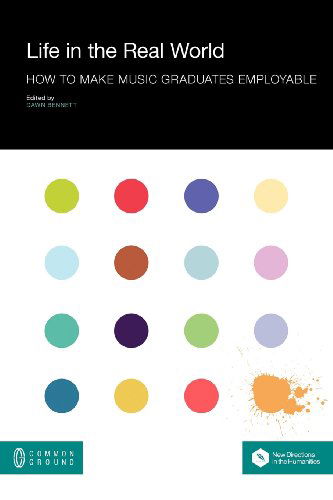 Life in the Real World: How to Make Music Graduates Employable - New Directions in the Humanities - Bennett, Professor Dawn (Griffith University) - Books - Common Ground Publishing - 9781612290782 - December 10, 2012