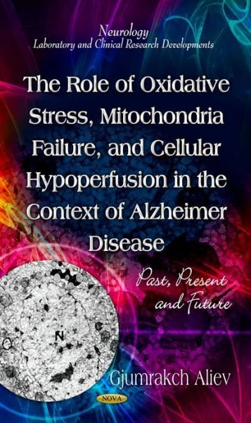 Cover for Gjumrakch Aliev · Role of Oxidative Stress, Mitochondria Failure, &amp; Cellular Hypoperfusion in the Context of Alzheimer Disease: Past, Present &amp; Future (Gebundenes Buch) (2013)