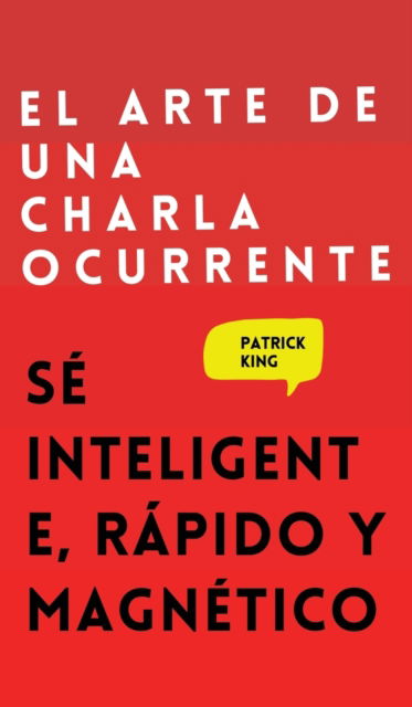 Cover for Patrick King · El arte de una charla ocurrente: Se inteligente, rapido y magnetico (Hardcover Book) (2021)