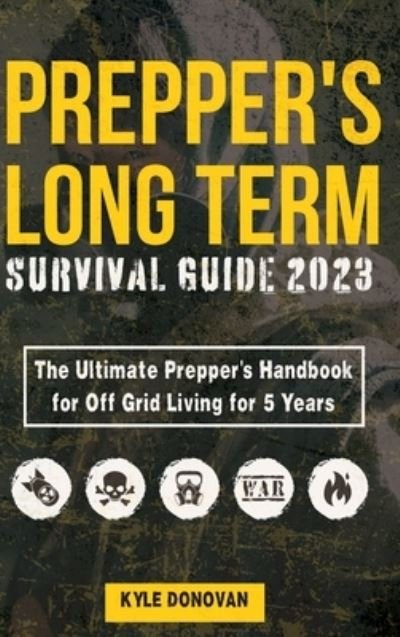 Cover for Kyle Donovan · PREPPERS LONG TERM SURVIVAL GUIDE 2023 : the Ultimate Prepper's Handbook for off Grid Living for 5 Years (Book) (2023)