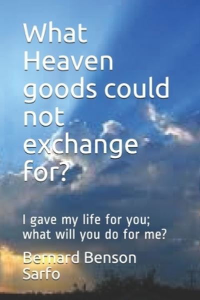 What Heaven goods could not exchange for? - Bernard Benson Sarfo - Bücher - Independently Published - 9781651350782 - 26. Dezember 2019