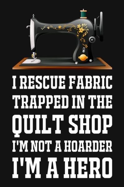 Cover for Smw Publishing · I Rescue Fabric Trapped In The Quilt Shop I'm Not A Hoarder I'm A Hero (Taschenbuch) (2019)