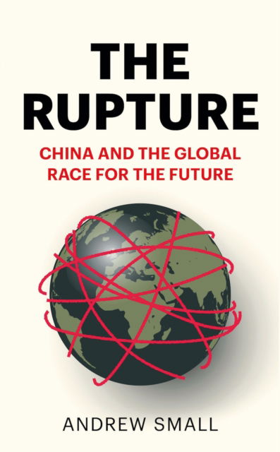 Cover for Andrew Small · The Rupture: China and the Global Race for the Future (Hardcover Book) (2022)