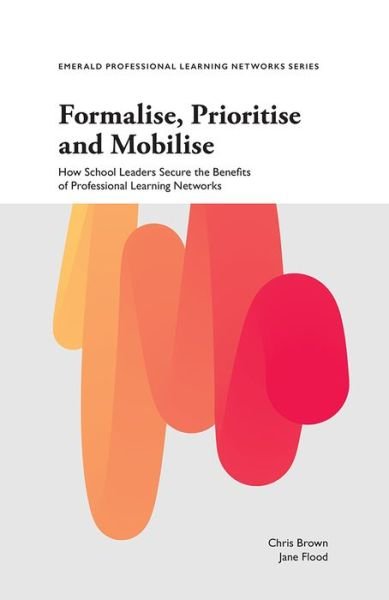 Formalise, Prioritise and Mobilise: How School Leaders Secure the Benefits of Professional Learning Networks - Emerald Professional Learning Networks Series - Brown, Chris (University of Portsmouth, UK) - Bøger - Emerald Publishing Limited - 9781787697782 - 4. januar 2019