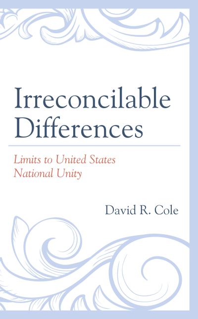 Irreconcilable Differences: Limits to United States National Unity - David R. Cole - Books - Lexington Books - 9781793623782 - May 20, 2021