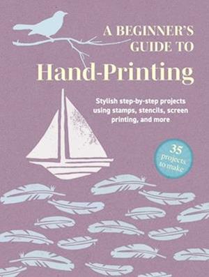 A Beginner's Guide to Hand-Printing: 35 projects to make: Stylish Step-by-Step Projects Using Stamps, Stencils, Screen Printing, and More - CICO Books - Books - Ryland, Peters & Small Ltd - 9781800655782 - February 10, 2026
