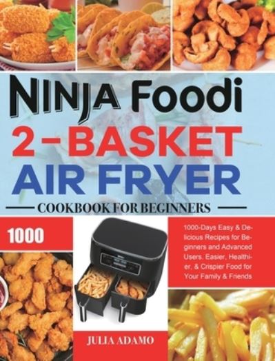 Cover for Julia Adamo · Ninja Foodi 2-Basket Air Fryer Cookbook for Beginners: 1000-Days Easy &amp; Delicious Recipes for Beginners and Advanced Users. Easier, Healthier, &amp; Crispier Food for Your Family &amp; Friends (Hardcover Book) (2020)