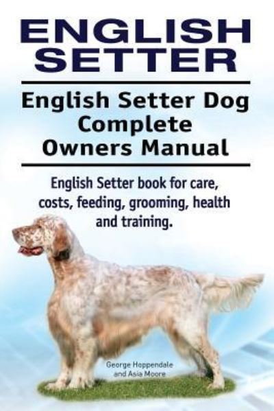 English Setter. English Setter Dog Complete Owners Manual. English Setter Book for Care, Costs, Feeding, Grooming, Health and Training. - George Hoppendale - Libros - Imb Publishing English Setter - 9781911142782 - 21 de agosto de 2016