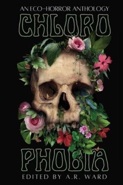 Chlorophobia: An Eco-Horror Anthology - A.R. Ward - Books - Ghost Orchid Press - 9781919638782 - November 24, 2021