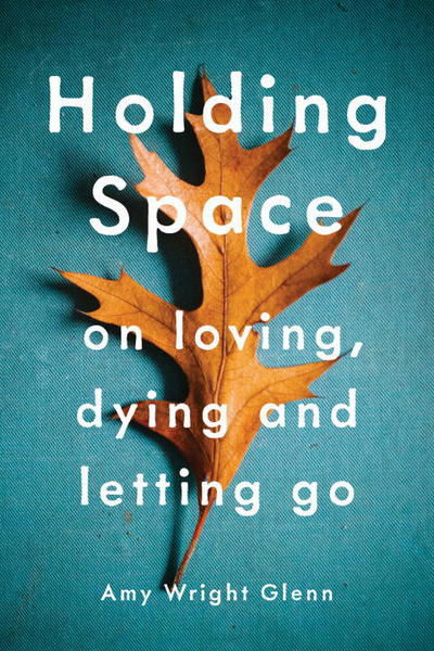 Cover for Amy Wright Glenn · Holding Space: On Loving, Dying, and Letting Go (Paperback Book) (2017)