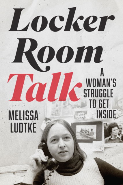 Melissa Ludtke · Locker Room Talk: A Woman’s Struggle to Get Inside (Hardcover Book) (2024)
