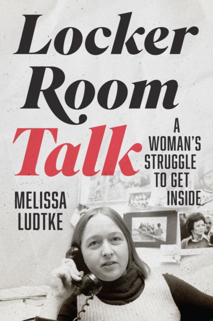 Cover for Melissa Ludtke · Locker Room Talk: A Woman’s Struggle to Get Inside (Hardcover Book) (2024)