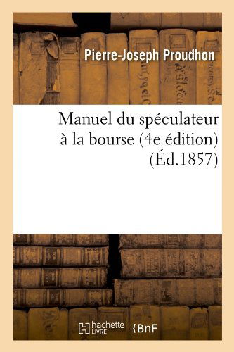 Manuel Du Speculateur a La Bourse (4e Edition) (French Edition) - Pierre-joseph Proudhon - Books - HACHETTE LIVRE-BNF - 9782012585782 - June 1, 2012