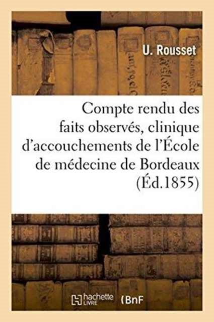 Compte Rendu Des Faits Observes A La Clinique d'Accouchements de l'Ecole de Medecine de Bordeaux - U Rousset - Böcker - Hachette Livre - Bnf - 9782013731782 - 1 juni 2016