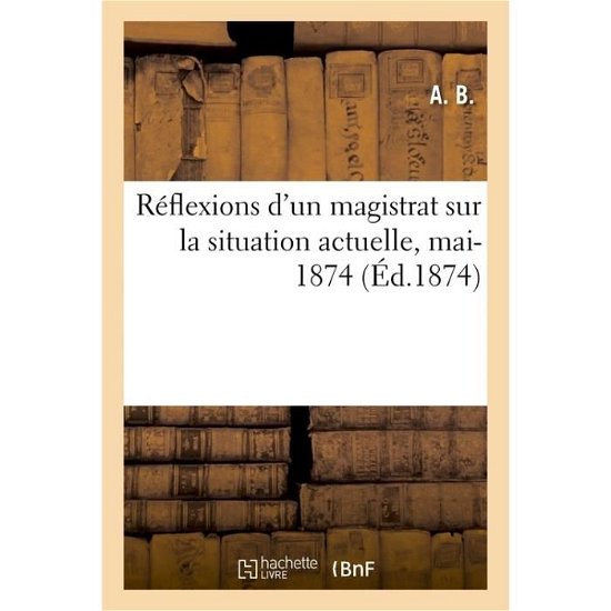 Cover for B · Reflexions d'Un Magistrat Sur La Situation Actuelle, Mai-1874 (Pocketbok) (2017)