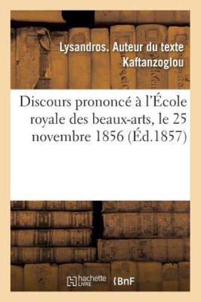 Cover for Lysandros Kaftanzoglou · Discours Prononce A l'Ecole Royale Des Beaux-Arts, Le 25 Novembre 1856, Pour La Fete Anniversaire (Pocketbok) (2018)