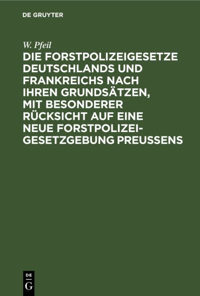 Cover for W. Pfeil · Die Forstpolizeigesetze Deutschlands und Frankreichs Nach Ihren Grundstzen, Mit Besonderer Rcksicht Auf eine Neue Forstpolizeigesetzgebung Preuens (N/A) (1901)