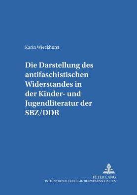 Cover for Karin Wieckhorst · Die Darstellung Des &quot;Antifaschistischen Widerstandes&quot; in Der Kinder- Und Jugendliteratur Der Sbz / Ddr - Kinder- Und Jugendkultur, -Literatur Und -Medien (Paperback Book) (2000)