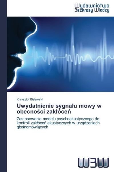 Cover for Krzysztof Bielawski · Uwydatnienie Sygnalu Mowy W Obecnosci Zaklócen: Zastosowanie Modelu Psychoakustycznego Do Kontroli Zaklócen Akustycznych W Urzadzeniach Glosnomówiacych (Pocketbok) [Polish edition] (2014)