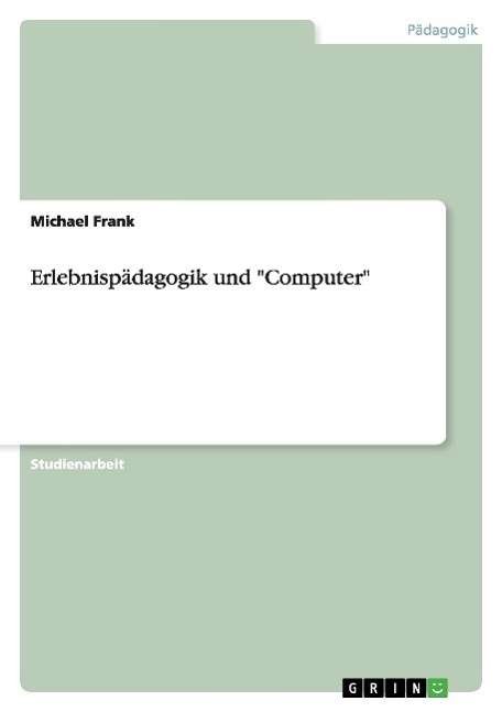 Erlebnispädagogik und "Computer" - Frank - Books - GRIN Verlag - 9783640905782 - May 4, 2011
