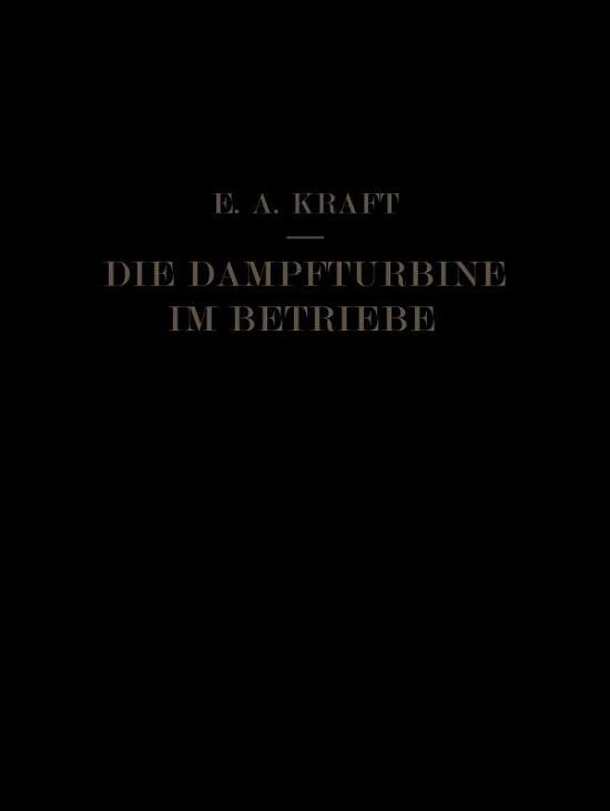 Cover for E A Kraft · Die Dampfturbine Im Betriebe: Errichtung - Betrieb - Stoerungen (Paperback Book) [Softcover Reprint of the Original 1st 1935 edition] (1935)