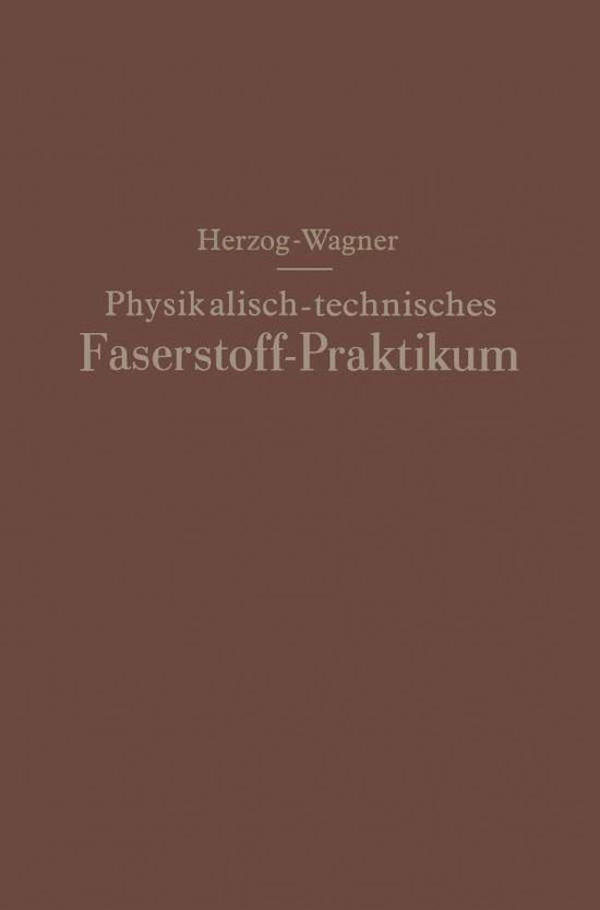 Cover for Alois Herzog · Physikalisch-Technisches Faserstoff -- Praktikum UEbungsaufgaben, Tabellen, Graphische Darstellungen (Paperback Book) [Softcover Reprint of the Original 1st 1931 edition] (1931)