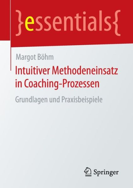 Margot Bohm · Intuitiver Methodeneinsatz in Coaching-Prozessen: Grundlagen und Praxisbeispiele - essentials (Pocketbok) [1. Aufl. 2016 edition] (2016)