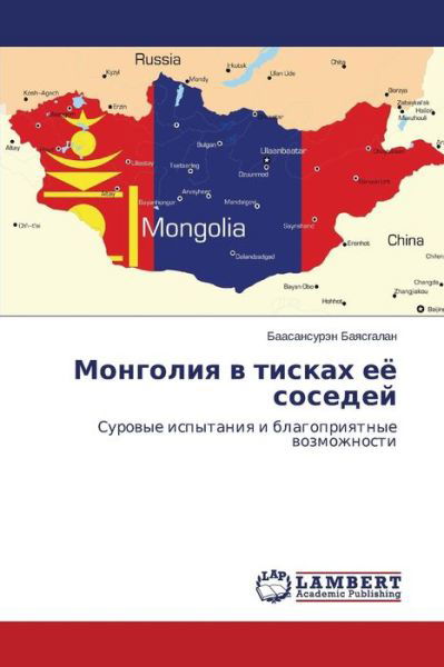 Mongoliya V Tiskakh Eye Sosedey: Surovye Ispytaniya I Blagopriyatnye Vozmozhnosti - Baasansuren Bayasgalan - Boeken - LAP LAMBERT Academic Publishing - 9783659592782 - 15 september 2014