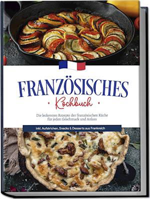 Cover for Louise Thomas · Französisches Kochbuch: Die leckersten Rezepte der französischen Küche für jeden Geschmack und Anlass | inkl. Aufstrichen, Snacks &amp; Desserts aus Frankreich (Book) (2023)