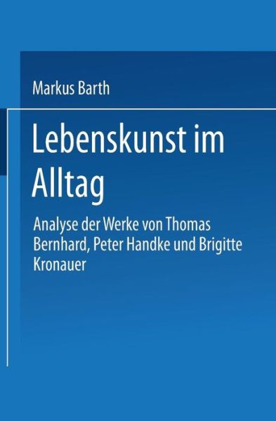 Cover for Markus Barth · Lebenskunst Im Alltag: Analyse Der Werke Von Peter Handke, Thomas Bernhard Und Brigitte Kronauer (Paperback Book) [1998 edition] (1998)