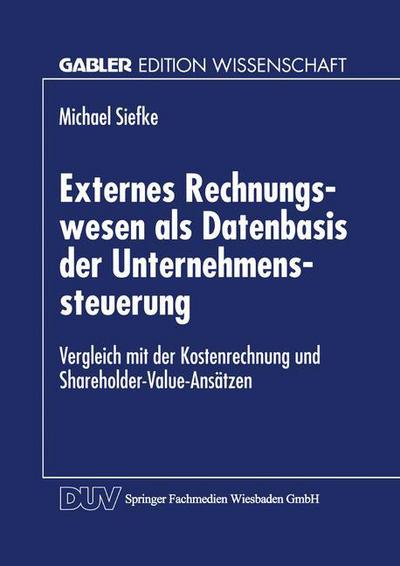 Michael Siefke · Externes Rechnungswesen ALS Datenbasis Der Unternehmenssteuerung: Vergleich Mit Der Kostenrechnung Und Shareholder-Value-Ansatzen - Gabler Edition Wissenschaft (Paperback Book) [1999 edition] (1999)