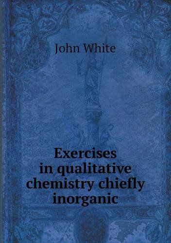 Exercises in Qualitative Chemistry Chiefly Inorganic - John White - Książki - Book on Demand Ltd. - 9785518501782 - 18 marca 2013