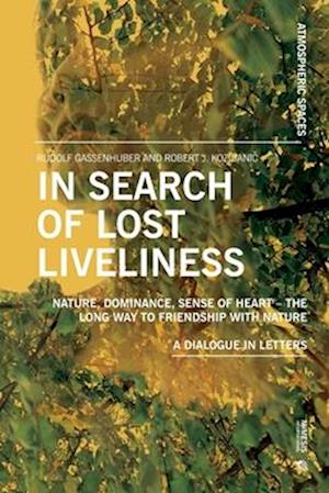 Cover for Gassenhuber Rudolf / Kozljanic Robert J. · In Search Of Lost Liveliness. Nature, Dominance, Sense Of Heart. The Long Way To Friendship With Nature. A (Book) (2024)