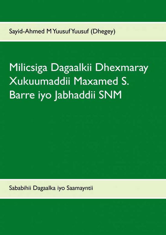 Cover for Sayid-axmed M. Yuusuf (Dhegey) · Milicsiga Dagaalkii Dhexmaray Xukuumaddii Maxamed S. Barre Iyo Jabhaddii Snm (Paperback Book) [Somali edition] (2015)